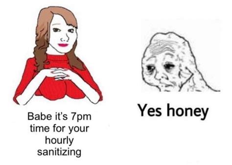 Yes honey meme - An exhausted Wojak saying “yes honey” became the embodiment of tiredness at having to deal with the same thing over and over again. The peak of Google searches for the word “memes” coincided with the boom in searches for “COVID memes” , with three times the number of searches compared to the other most popular terms such …